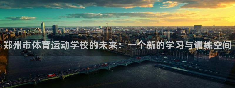 vsport体育官方正版app官网:郑州市体育运动学校的未来